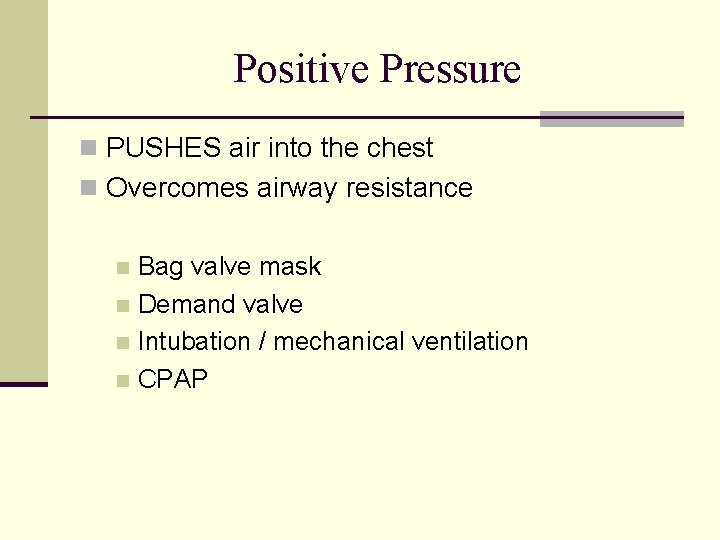 Positive Pressure n PUSHES air into the chest n Overcomes airway resistance Bag valve
