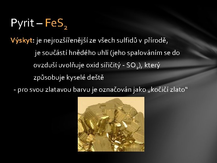 Pyrit – Fe. S 2 Výskyt: je nejrozšířenější ze všech sulfidů v přírodě, je