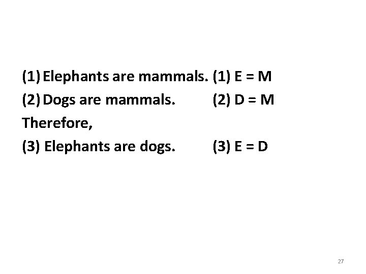 (1) Elephants are mammals. (1) E = M (2) Dogs are mammals. (2) D
