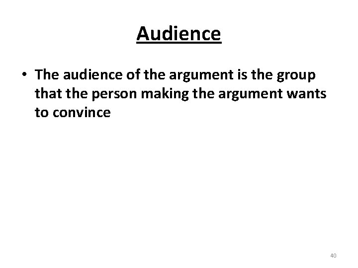 Audience • The audience of the argument is the group that the person making