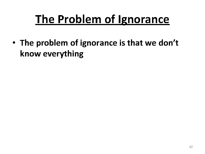 The Problem of Ignorance • The problem of ignorance is that we don’t know