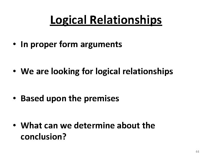 Logical Relationships • In proper form arguments • We are looking for logical relationships