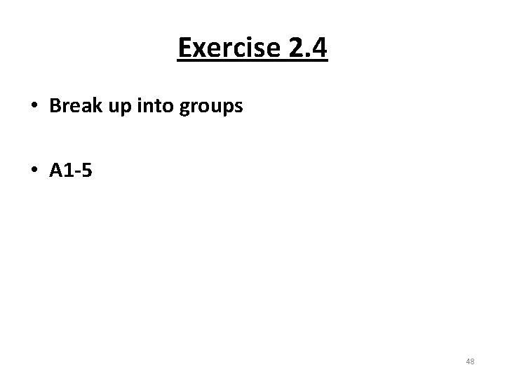 Exercise 2. 4 • Break up into groups • A 1 -5 48 
