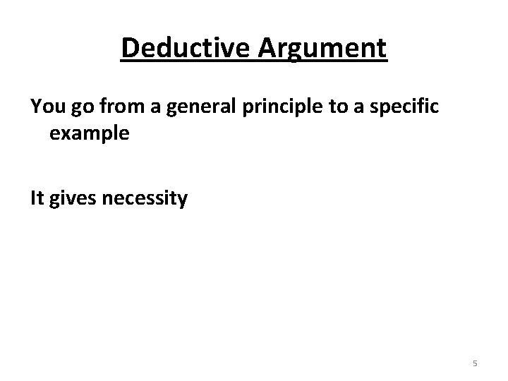 Deductive Argument You go from a general principle to a specific example It gives