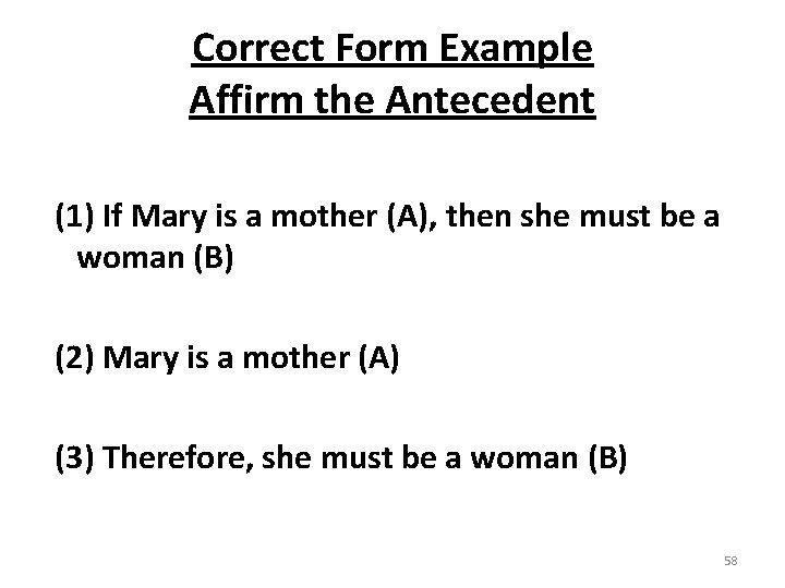 Correct Form Example Affirm the Antecedent (1) If Mary is a mother (A), then