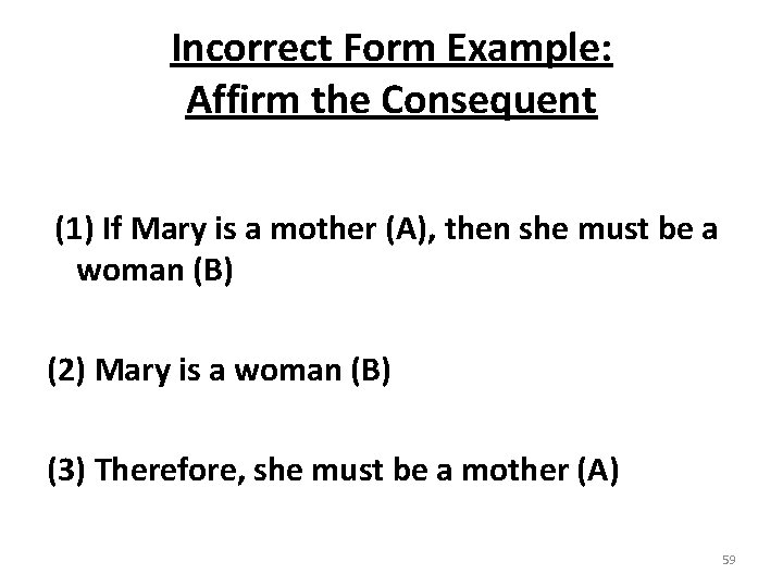 Incorrect Form Example: Affirm the Consequent (1) If Mary is a mother (A), then