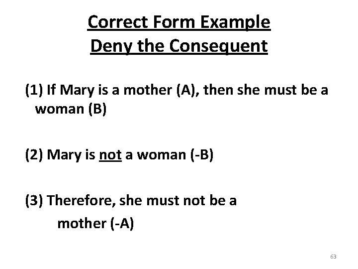 Correct Form Example Deny the Consequent (1) If Mary is a mother (A), then