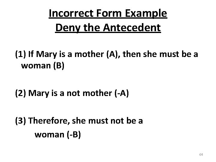 Incorrect Form Example Deny the Antecedent (1) If Mary is a mother (A), then