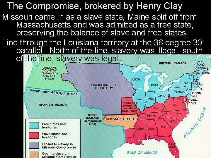 The Compromise, brokered by Henry Clay Missouri came in as a slave state, Maine