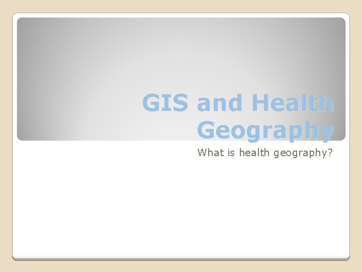 GIS and Health Geography What is health geography? 