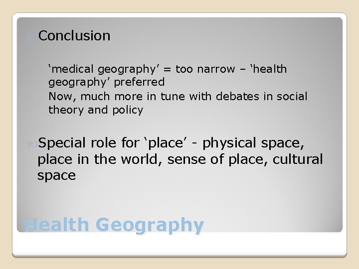  Conclusion ◦ ‘medical geography’ = too narrow – ‘health geography’ preferred ◦ Now,