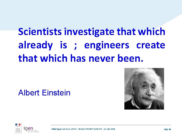 Scientists investigate that which already is ; engineers create that which has never been.