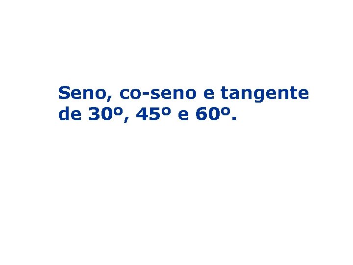 Seno, co-seno e tangente de 30º, 45º e 60º. 