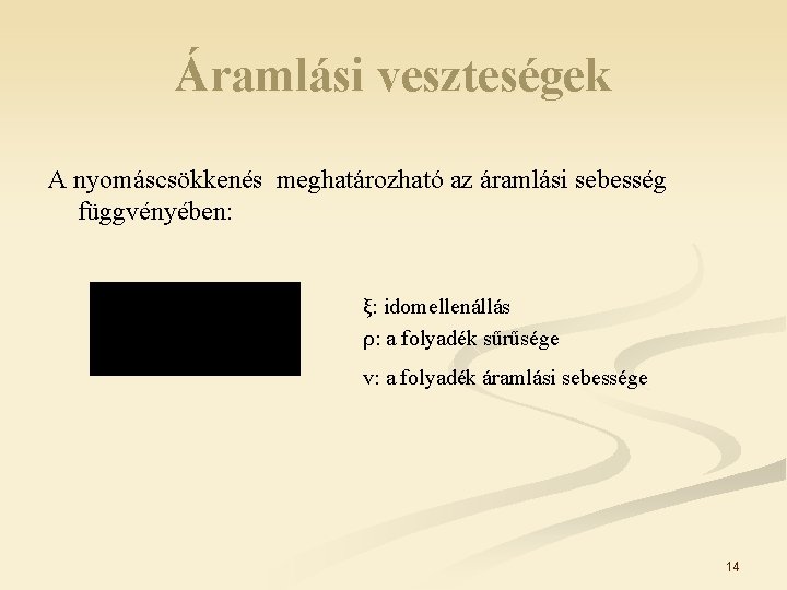 Áramlási veszteségek A nyomáscsökkenés meghatározható az áramlási sebesség függvényében: ξ: idomellenállás ρ: a folyadék Áramlási veszteségek A nyomáscsökkenés meghatározható az áramlási sebesség függvényében: ξ: idomellenállás ρ: a folyadék