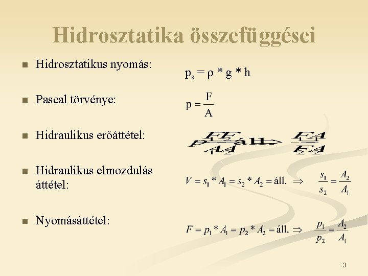 Hidrosztatika összefüggései n Hidrosztatikus nyomás: n Pascal törvénye: n Hidraulikus erőáttétel: n Hidraulikus elmozdulás Hidrosztatika összefüggései n Hidrosztatikus nyomás: n Pascal törvénye: n Hidraulikus erőáttétel: n Hidraulikus elmozdulás