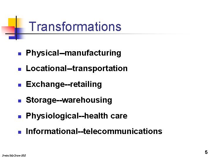 Transformations n Physical--manufacturing n Locational--transportation n Exchange--retailing n Storage--warehousing n Physiological--health care n Informational--telecommunications