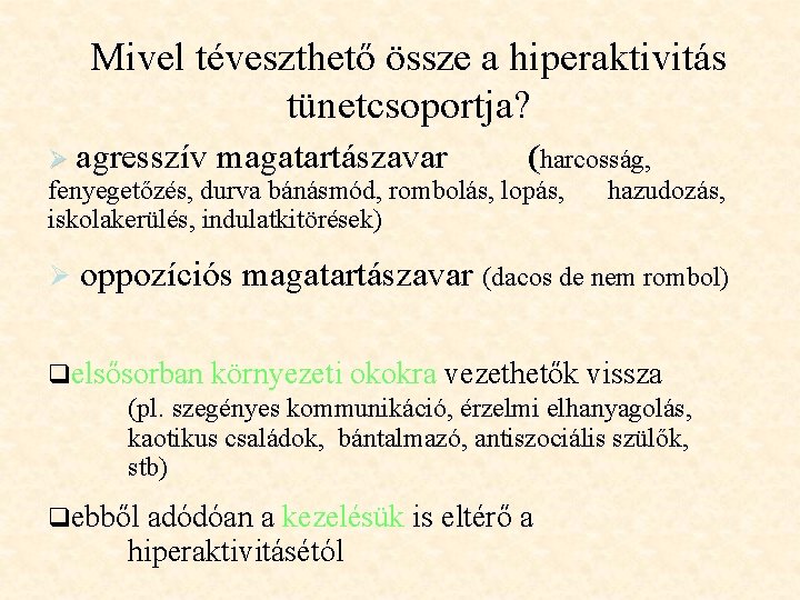 Mivel téveszthető össze a hiperaktivitás tünetcsoportja? Ø agresszív magatartászavar (harcosság, fenyegetőzés, durva bánásmód, rombolás, Mivel téveszthető össze a hiperaktivitás tünetcsoportja? Ø agresszív magatartászavar (harcosság, fenyegetőzés, durva bánásmód, rombolás,
