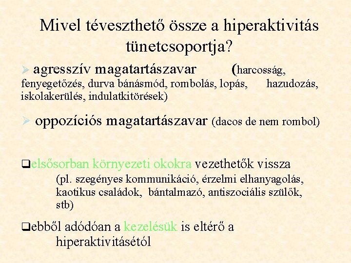 Mivel téveszthető össze a hiperaktivitás tünetcsoportja? Ø agresszív magatartászavar (harcosság, fenyegetőzés, durva bánásmód, rombolás,