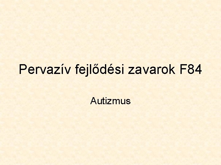 Pervazív fejlődési zavarok F 84 Autizmus Pervazív fejlődési zavarok F 84 Autizmus