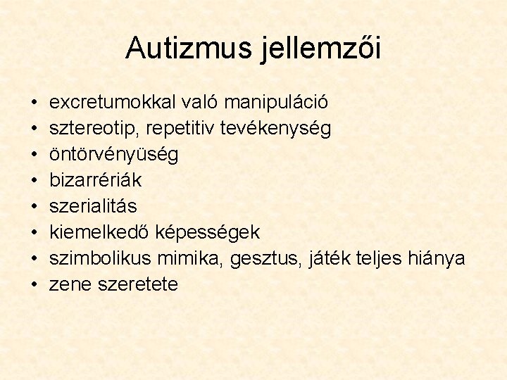 Autizmus jellemzői • • excretumokkal való manipuláció sztereotip, repetitiv tevékenység öntörvényüség bizarrériák szerialitás kiemelkedő Autizmus jellemzői • • excretumokkal való manipuláció sztereotip, repetitiv tevékenység öntörvényüség bizarrériák szerialitás kiemelkedő