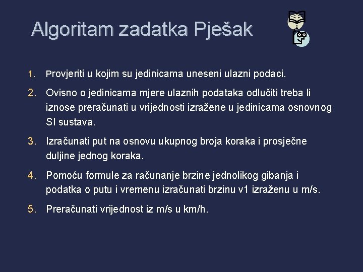 Algoritam zadatka Pješak 1. Provjeriti u kojim su jedinicama uneseni ulazni podaci. 2. Ovisno