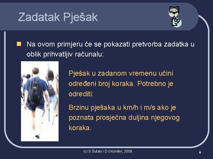 Zadatak Pješak n Na ovom primjeru će se pokazati pretvorba zadatka u oblik prihvatljiv