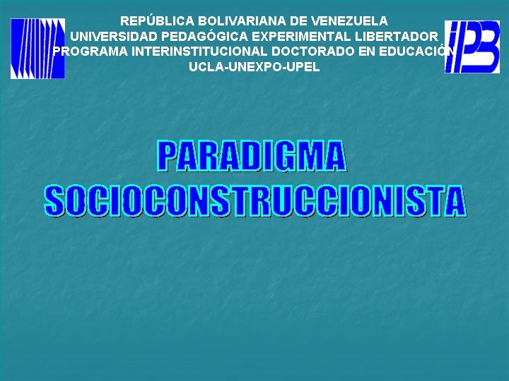 REPÚBLICA BOLIVARIANA DE VENEZUELA UNIVERSIDAD PEDAGÓGICA EXPERIMENTAL LIBERTADOR PROGRAMA INTERINSTITUCIONAL DOCTORADO EN EDUCACIÓN UCLA-UNEXPO-UPEL