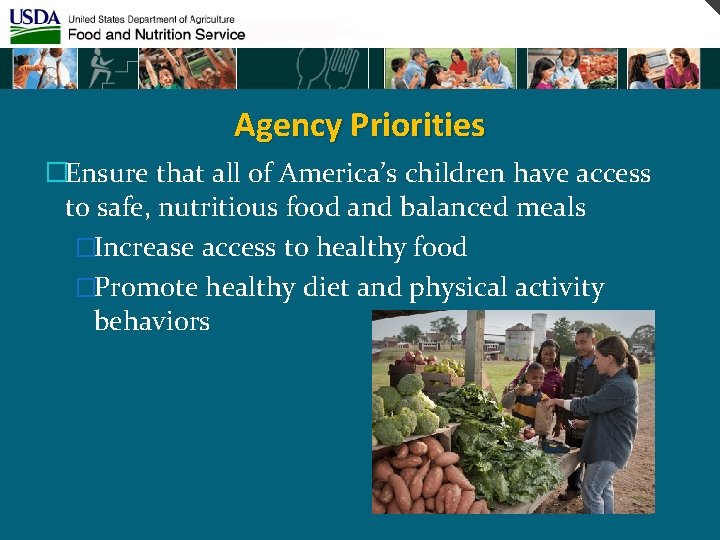 Agency Priorities �Ensure that all of America’s children have access to safe, nutritious food