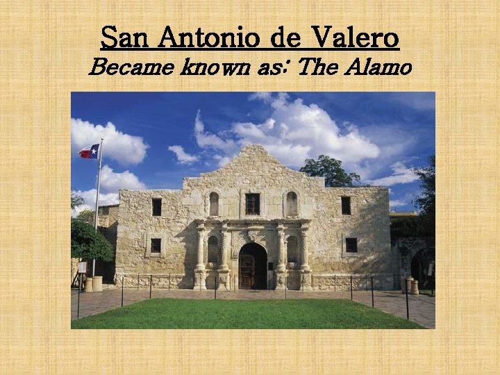 San Antonio de Valero Became known as: The Alamo 