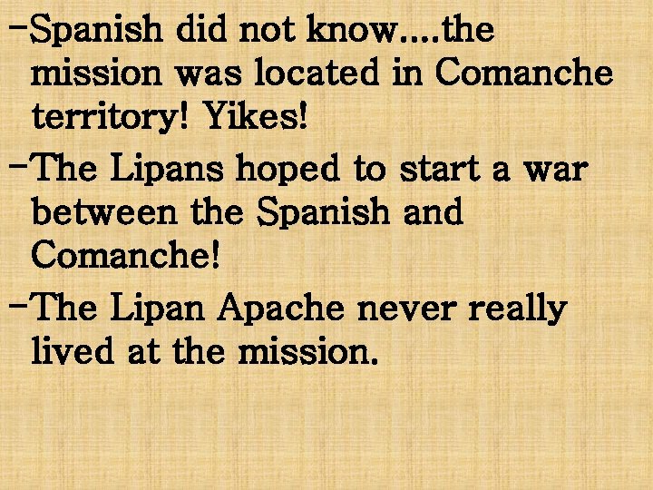 -Spanish did not know. . the mission was located in Comanche territory! Yikes! -The