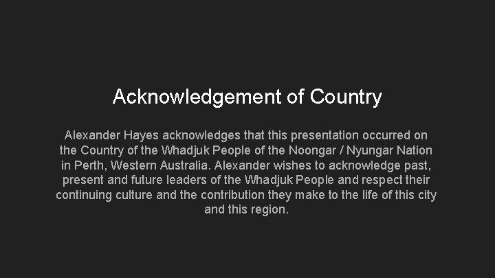 Acknowledgement of Country Alexander Hayes acknowledges that this presentation occurred on the Country of Acknowledgement of Country Alexander Hayes acknowledges that this presentation occurred on the Country of