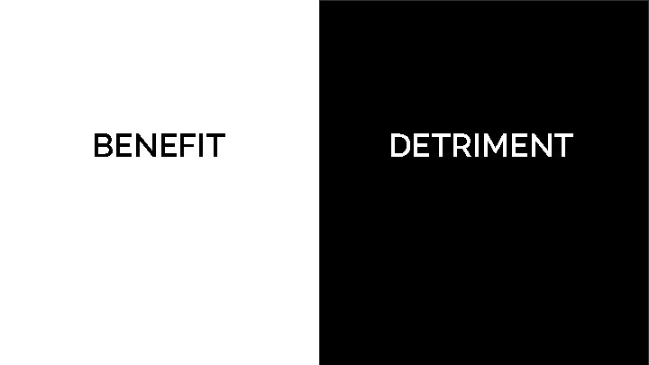 BENEFIT DETRIMENT BENEFIT DETRIMENT