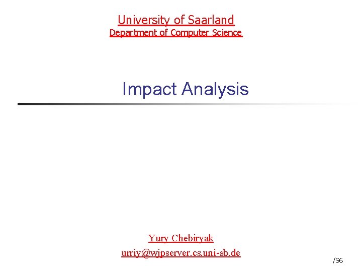 University of Saarland Department of Computer Science Impact Analysis Yury Chebiryak urriy@wjpserver. cs. uni-sb.