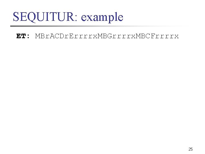 SEQUITUR: example ET: MBr. ACDr. Errrrx. MBGrrrrx. MBCFrrrrx 25 