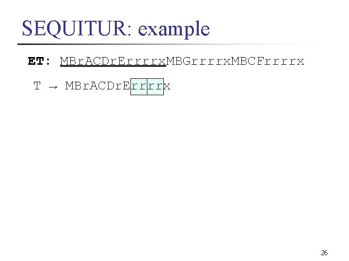 SEQUITUR: example ET: MBr. ACDr. Errrrx. MBGrrrrx. MBCFrrrrx T → MBr. ACDr. Errrrx 26