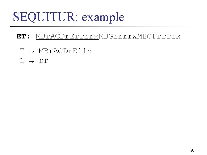 SEQUITUR: example ET: MBr. ACDr. Errrrx. MBGrrrrx. MBCFrrrrx T → MBr. ACDr. E 11