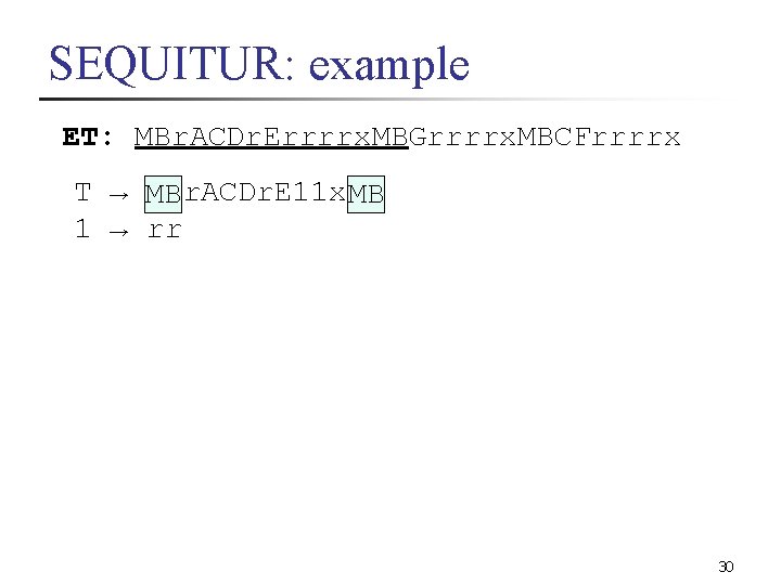 SEQUITUR: example ET: MBr. ACDr. Errrrx. MBGrrrrx. MBCFrrrrx T → MB r. ACDr. E