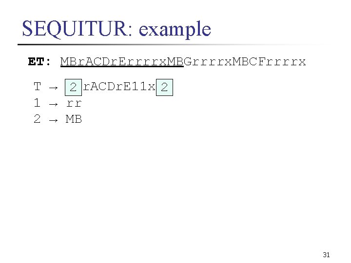 SEQUITUR: example ET: MBr. ACDr. Errrrx. MBGrrrrx. MBCFrrrrx T → 2 r. ACDr. E