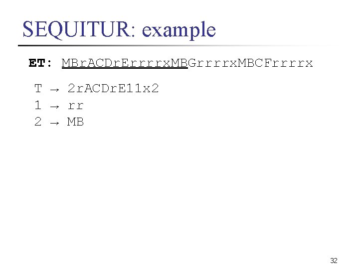 SEQUITUR: example ET: MBr. ACDr. Errrrx. MBGrrrrx. MBCFrrrrx T → 2 r. ACDr. E