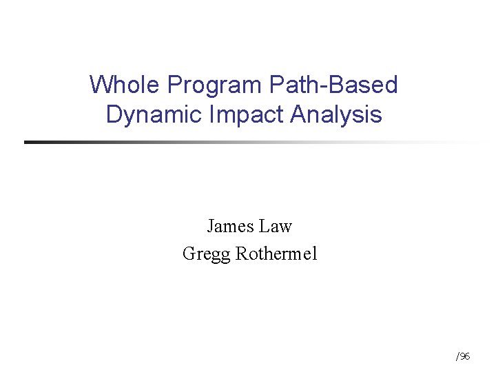 Whole Program Path-Based Dynamic Impact Analysis James Law Gregg Rothermel /96 