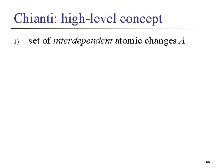 Chianti: high-level concept 1) set of interdependent atomic changes A 55 