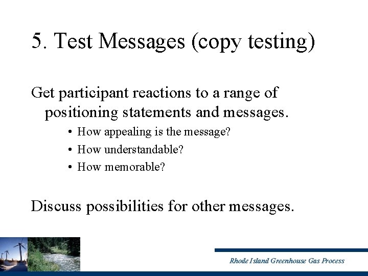 5. Test Messages (copy testing) Get participant reactions to a range of positioning statements