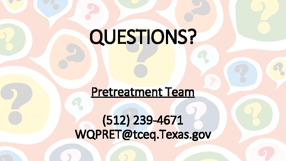 QUESTIONS? Pretreatment Team (512) 239 -4671 WQPRET@tceq. Texas. gov 