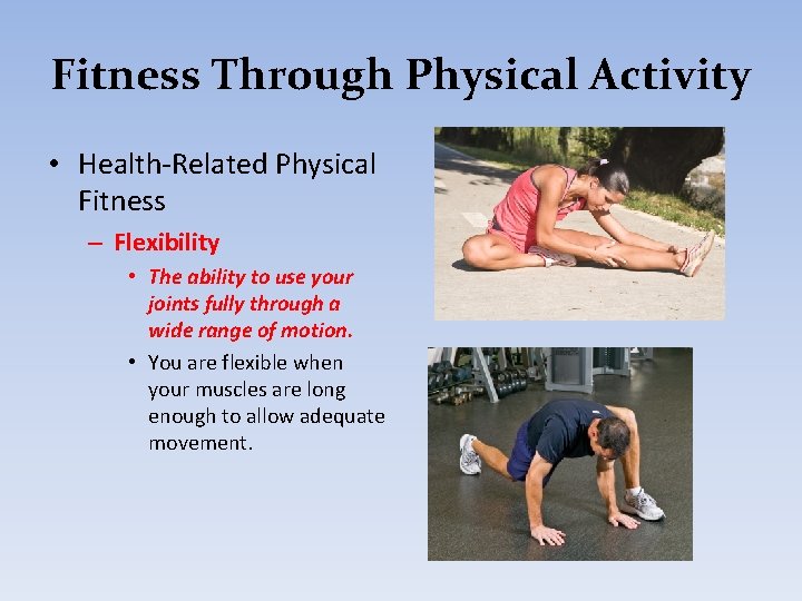Fitness Through Physical Activity • Health-Related Physical Fitness – Flexibility • The ability to
