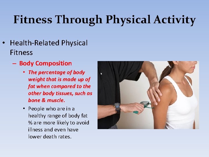 Fitness Through Physical Activity • Health-Related Physical Fitness – Body Composition • The percentage