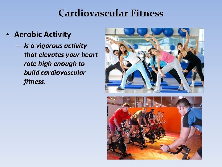 Cardiovascular Fitness • Aerobic Activity – Is a vigorous activity that elevates your heart