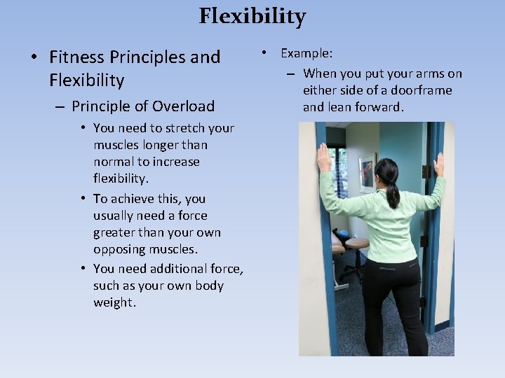 Flexibility • Fitness Principles and Flexibility – Principle of Overload • You need to
