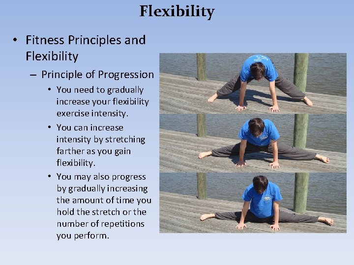 Flexibility • Fitness Principles and Flexibility – Principle of Progression • You need to