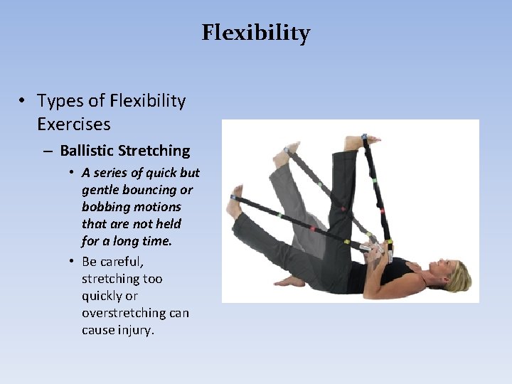 Flexibility • Types of Flexibility Exercises – Ballistic Stretching • A series of quick