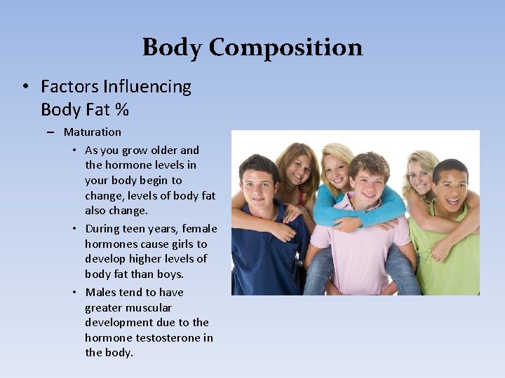 Body Composition • Factors Influencing Body Fat % – Maturation • As you grow